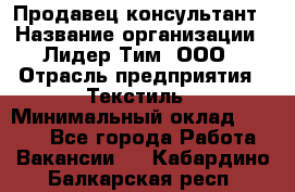 Продавец-консультант › Название организации ­ Лидер Тим, ООО › Отрасль предприятия ­ Текстиль › Минимальный оклад ­ 7 000 - Все города Работа » Вакансии   . Кабардино-Балкарская респ.